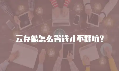云存储怎么省钱才不踩坑？