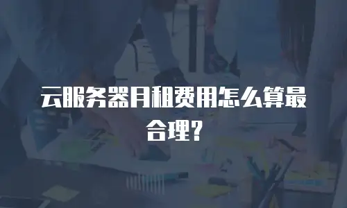 云服务器月租费用怎么算最合理？