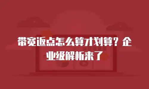 带宽返点怎么算才划算？企业级解析来了