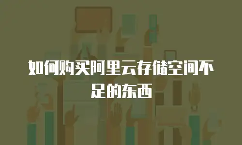 如何购买阿里云存储空间不足的东西