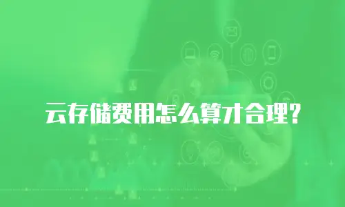 云存储费用怎么算才合理？