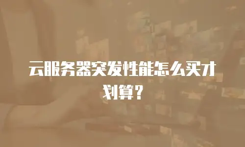 云服务器突发性能怎么买才划算？