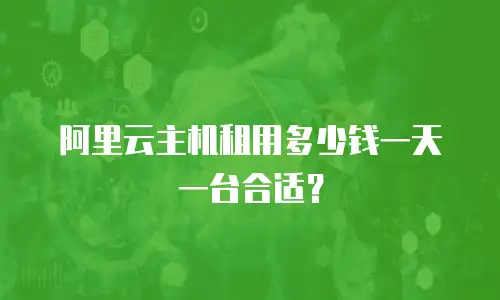 阿里云主机租用多少钱一天一台合适？