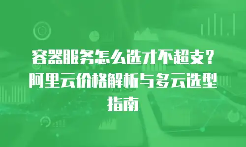 容器服务怎么选才不超支？阿里云价格解析与多云选型指南
