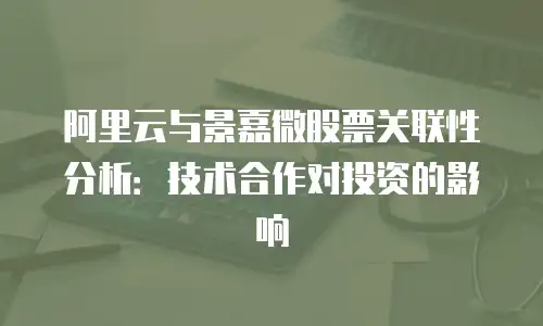 阿里云与景嘉微股票关联性分析：技术合作对投资的影响
