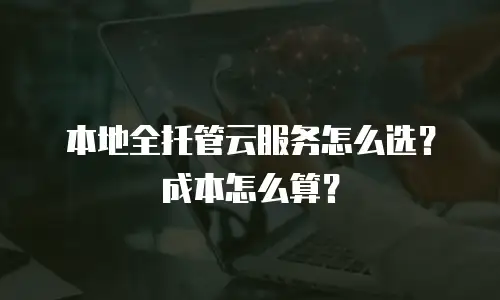 本地全托管云服务怎么选？成本怎么算？