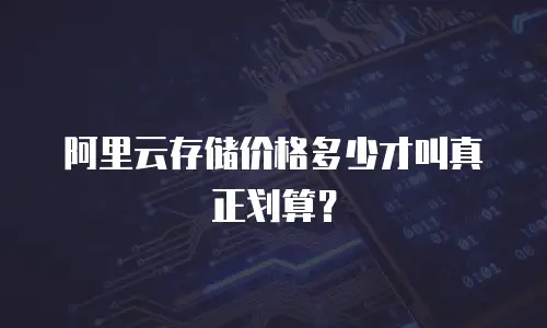 阿里云存储价格多少才叫真正划算？