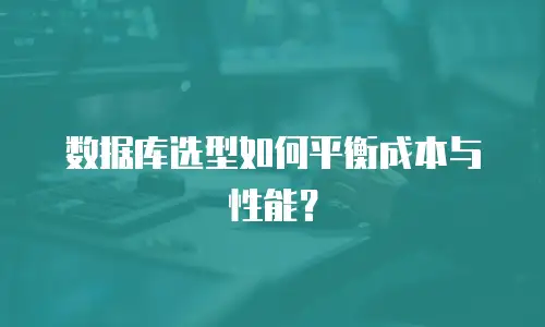 数据库选型如何平衡成本与性能？