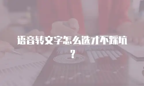 语音转文字怎么选才不踩坑？