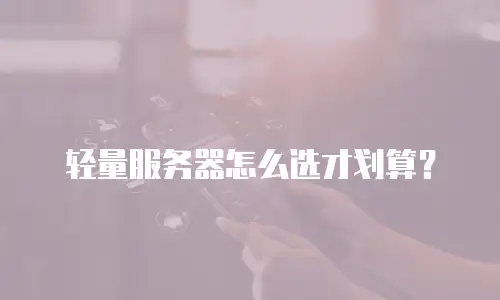轻量服务器怎么选才划算？