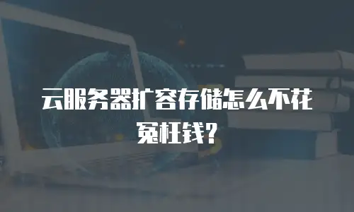 云服务器扩容存储怎么不花冤枉钱？