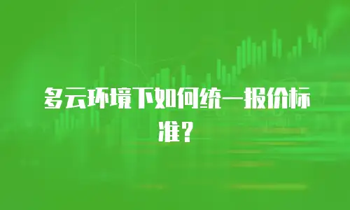 多云环境下如何统一报价标准？