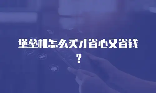 堡垒机怎么买才省心又省钱？
