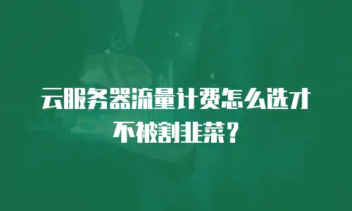 云服务器流量计费怎么选才不被割韭菜？