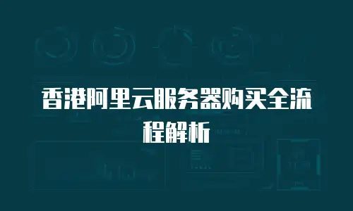 香港阿里云服务器购买全流程解析