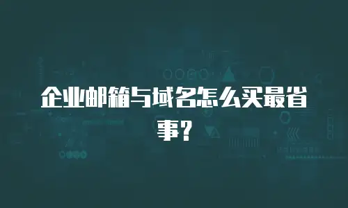企业邮箱与域名怎么买最省事？