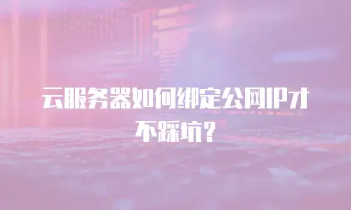 云服务器如何绑定公网IP才不踩坑？