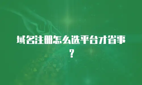 域名注册怎么选平台才省事？