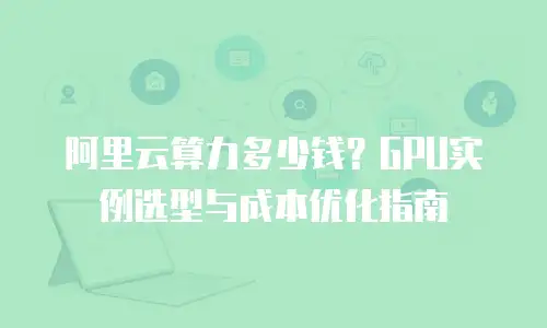 阿里云算力多少钱？GPU实例选型与成本优化指南