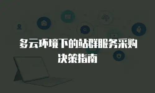多云环境下的站群服务采购决策指南