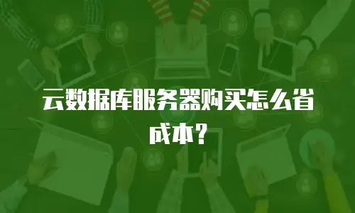 云数据库服务器购买怎么省成本？