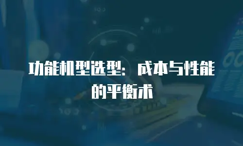 功能机型选型：成本与性能的平衡术