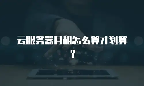 云服务器月租怎么算才划算？