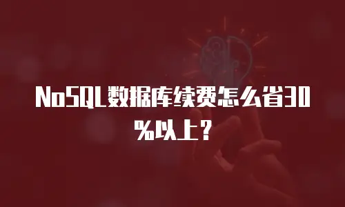 NoSQL数据库续费怎么省30%以上？