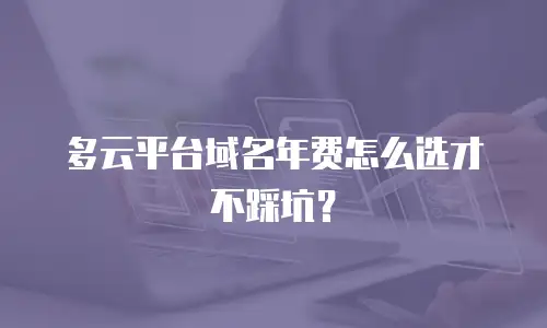 多云平台域名年费怎么选才不踩坑？