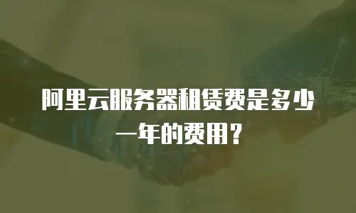 阿里云服务器租赁费是多少一年的费用？