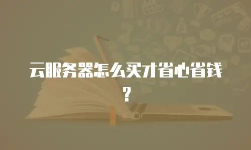 云服务器怎么买才省心省钱？