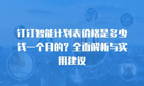 钉钉智能计划表价格是多少钱一个月的？全面解析与实用建议