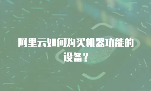 阿里云如何购买机器功能的设备？