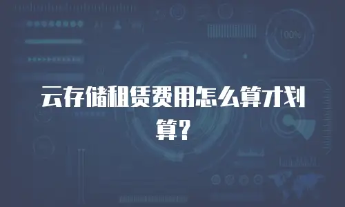 云存储租赁费用怎么算才划算？