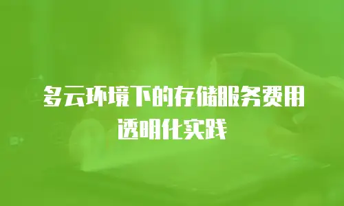 多云环境下的存储服务费用透明化实践