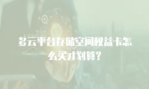 多云平台存储空间权益卡怎么买才划算？