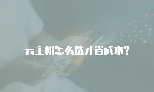 云主机怎么选才省成本？