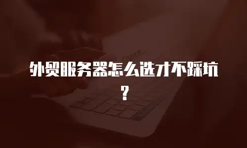 外贸服务器怎么选才不踩坑？