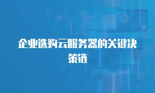 企业选购云服务器的关键决策链