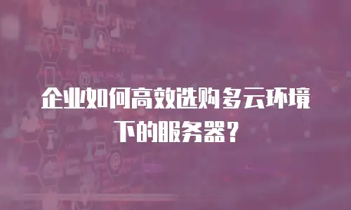 企业如何高效选购多云环境下的服务器？