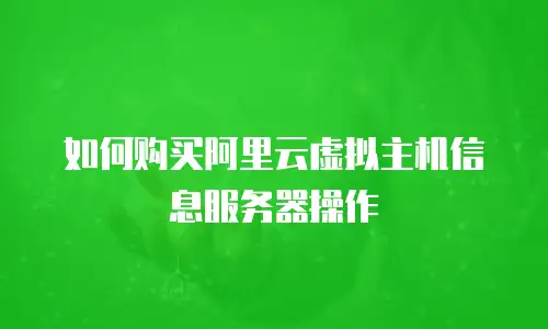 如何购买阿里云虚拟主机信息服务器操作