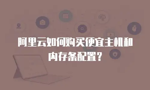 阿里云如何购买便宜主机和内存条配置？