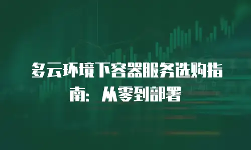 多云环境下容器服务选购指南：从零到部署