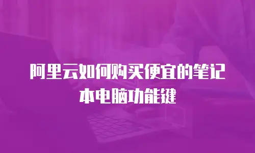 阿里云如何购买便宜的笔记本电脑功能键