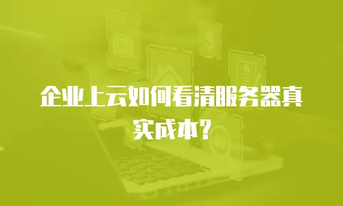 企业上云如何看清服务器真实成本？