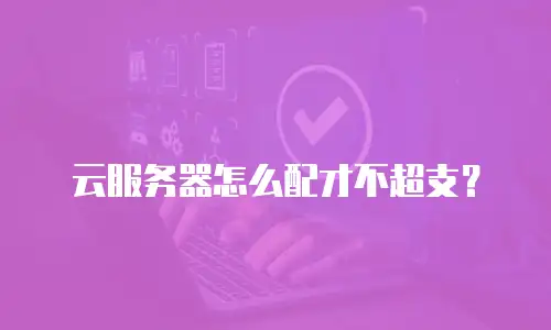 云服务器怎么配才不超支？