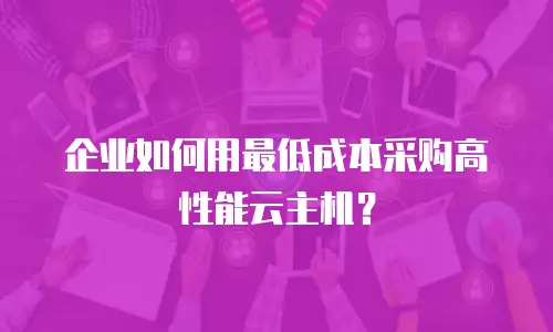 企业如何用最低成本采购高性能云主机？