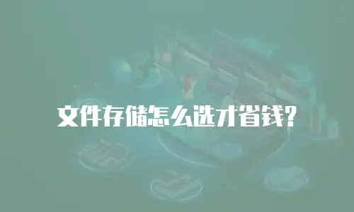 文件存储怎么选才省钱？