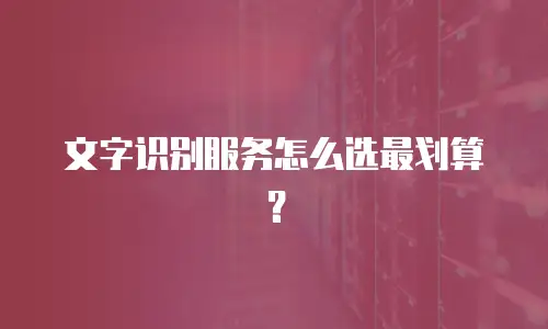 文字识别服务怎么选最划算？