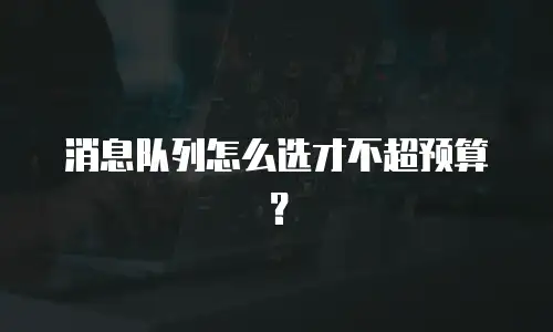 消息队列怎么选才不超预算？